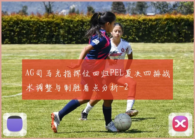AG司马光指挥位回归PEL夏决四排战术调整与制胜看点分析