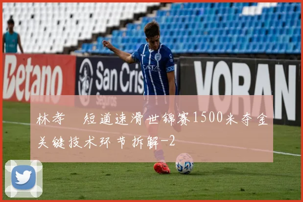 林孝埈短道速滑世锦赛1500米夺金关键技术环节拆解