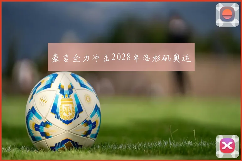豪言全力冲击2028年洛杉矶奥运
