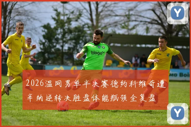 2026温网男单半决赛德约科维奇遭辛纳逆转决胜盘体能瓶颈全复盘
