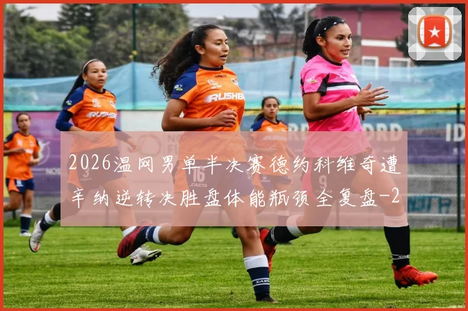2026温网男单半决赛德约科维奇遭辛纳逆转决胜盘体能瓶颈全复盘
