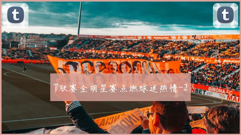 T联赛全明星赛点燃球迷热情