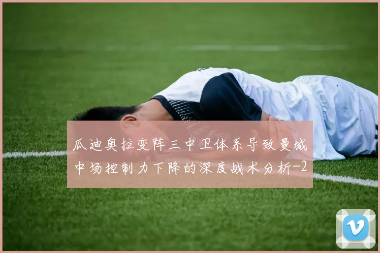 瓜迪奥拉变阵三中卫体系导致曼城中场控制力下降的深度战术分析