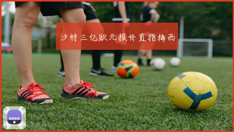 沙特三亿欧元报价直指梅西