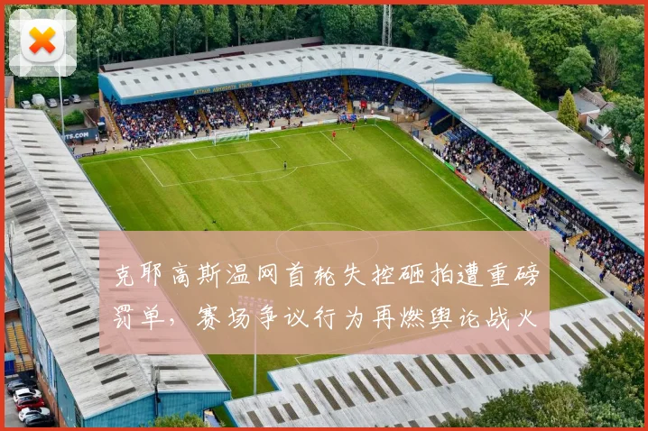 克耶高斯温网首轮失控砸拍遭重磅罚单，赛场争议行为再燃舆论战火